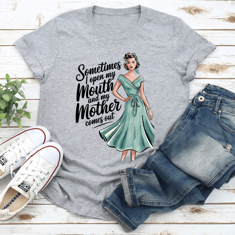 Sometimes I Open My Mouth And My Mother Comes Out Tee 1