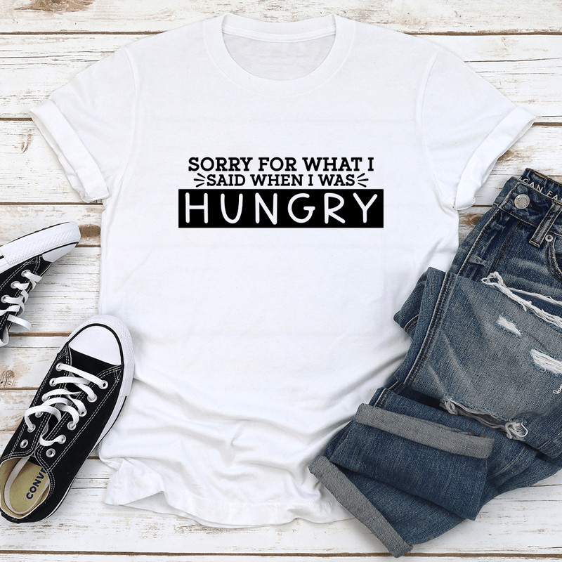 Sorry For What I Said When I Was Hungry Tee 3