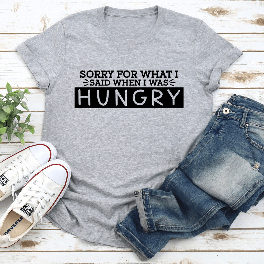 Sorry For What I Said When I Was Hungry Tee 0