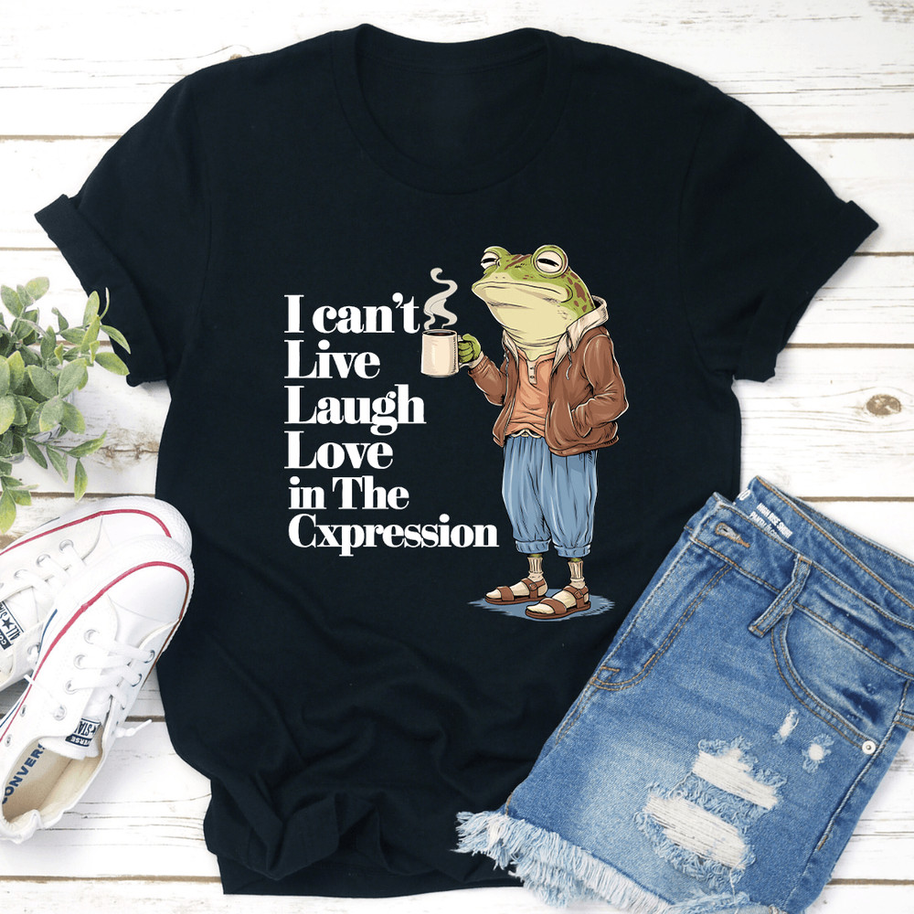 I Cant Live Laugh Love In The Cxpression Tee 1