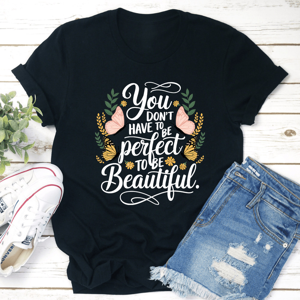 You Dont Have To Be Perfect To Be Beautiful Tee 1