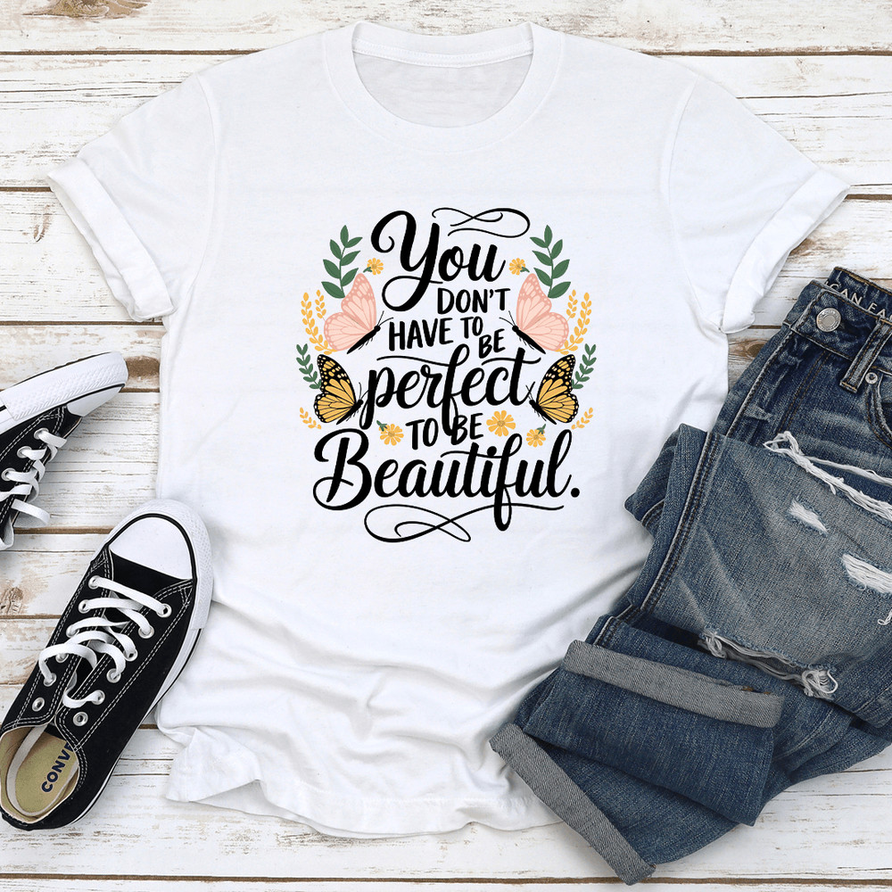 You Dont Have To Be Perfect To Be Beautiful Tee 0