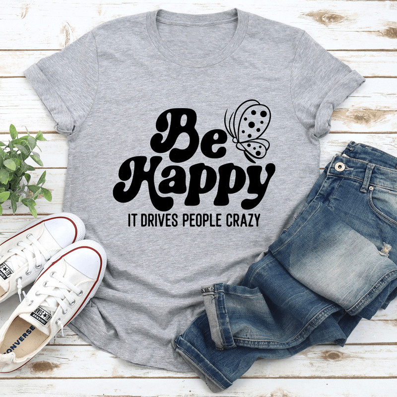Be Happy It Drives People Crazy Tee 1