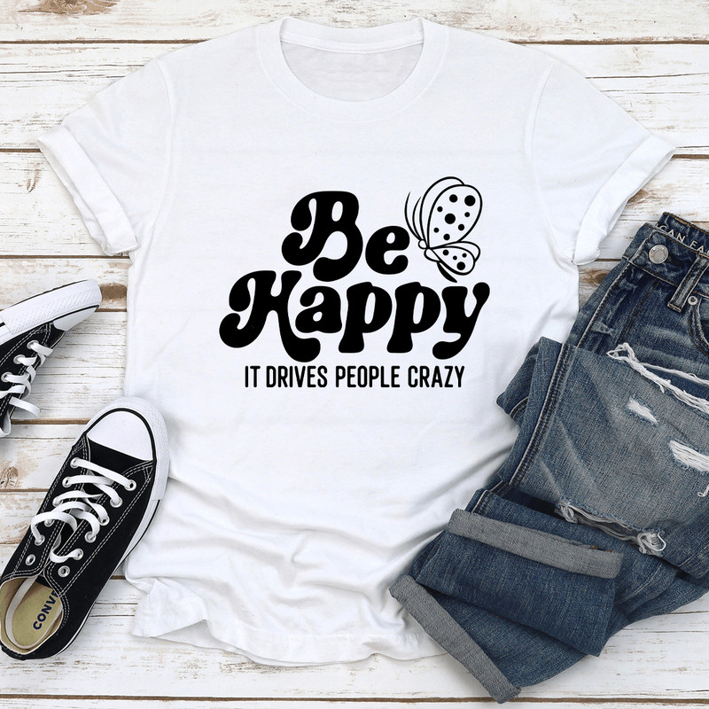 Be Happy It Drives People Crazy Tee 3