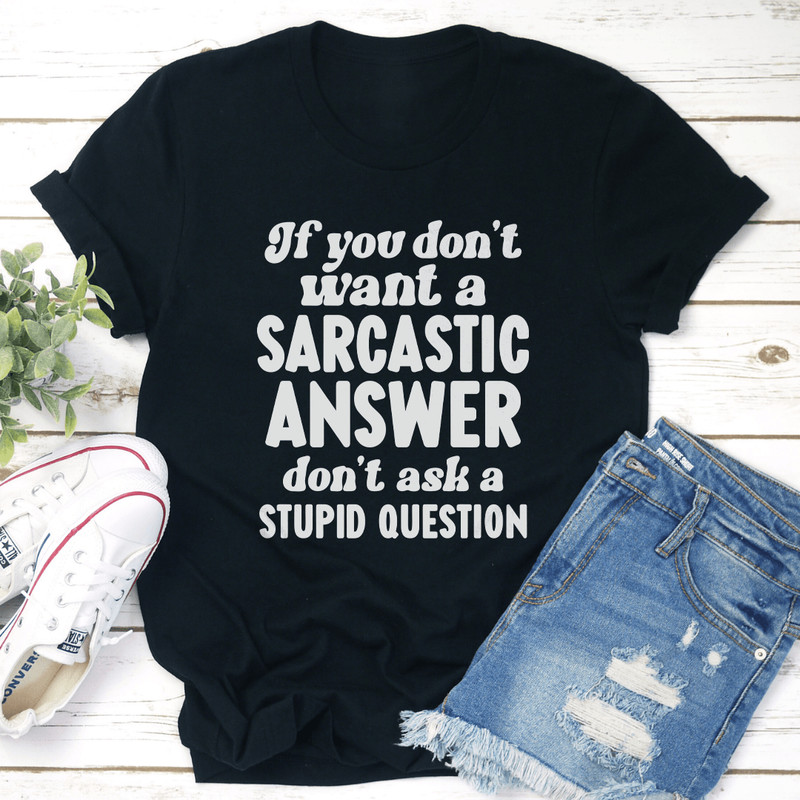 If You Dont Want A Sarastic Answer Dont Ask A Stupid Question Tee 2