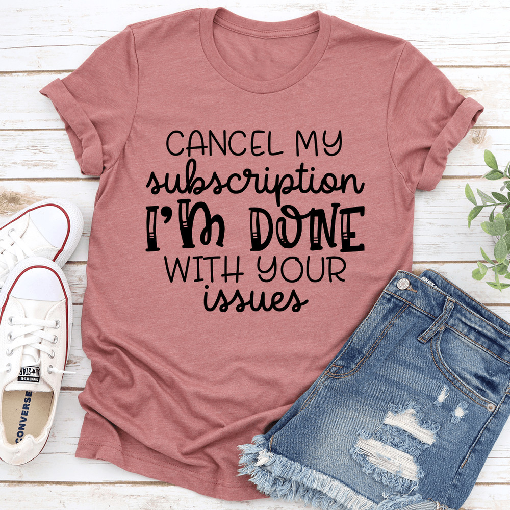 Cancel My Subscription Im Done With Your Issues Tee 2