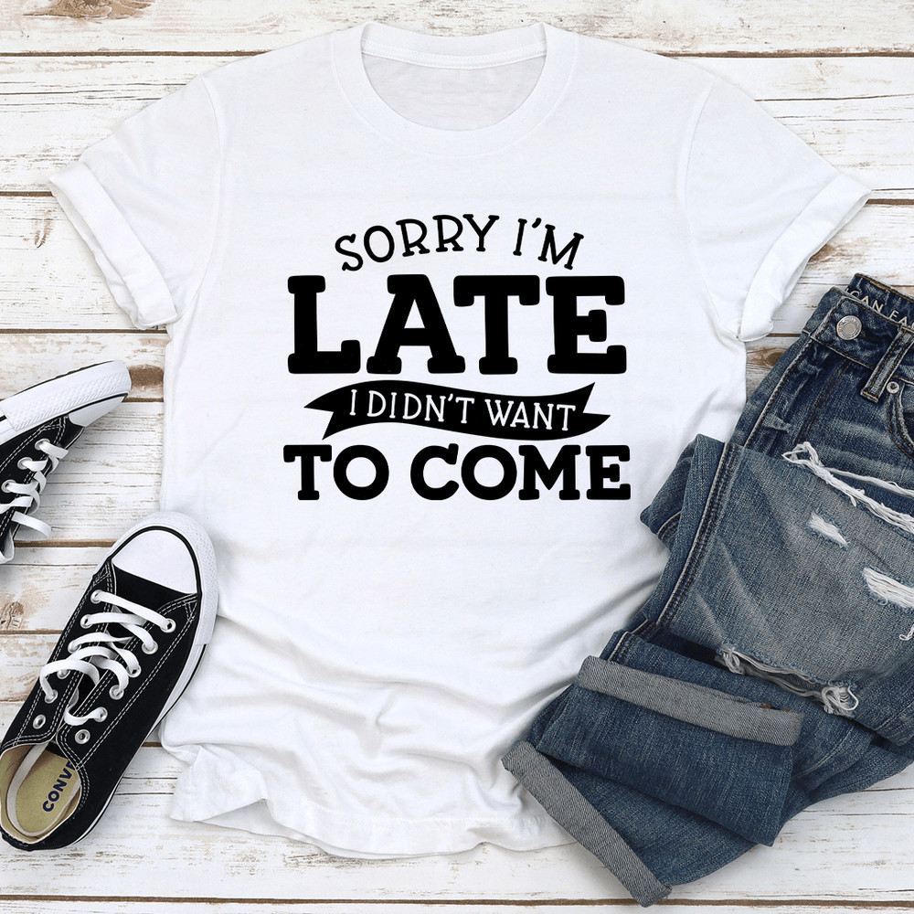 Sorry Im Late I Didnt Want To Come Tee 2