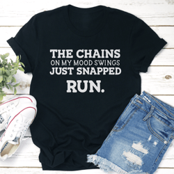 the chains on my mood swings just snapped run tee