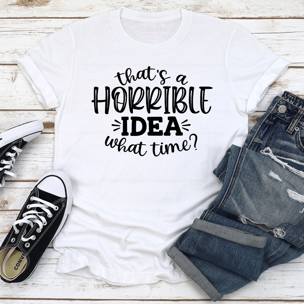 That A Horrible IDEA What Time Tee 0