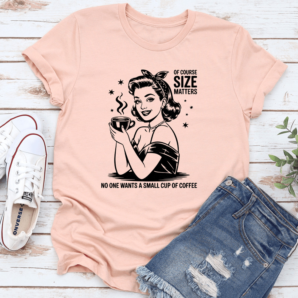 Of Course Size Matters No One Wants A Small Cup Of Coffee Tee 1