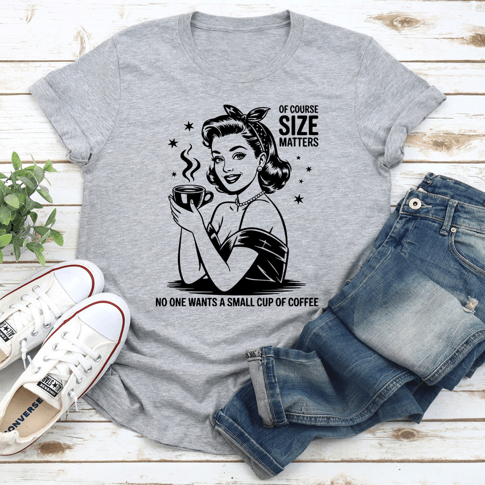 Of Course Size Matters No One Wants A Small Cup Of Coffee Tee 3