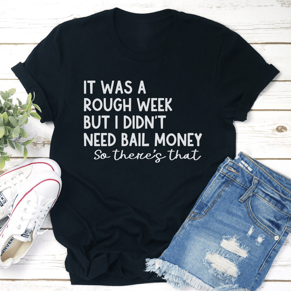 It Was A Rough Week But I Didnt Need Bail Money So Theres That Tee 1
