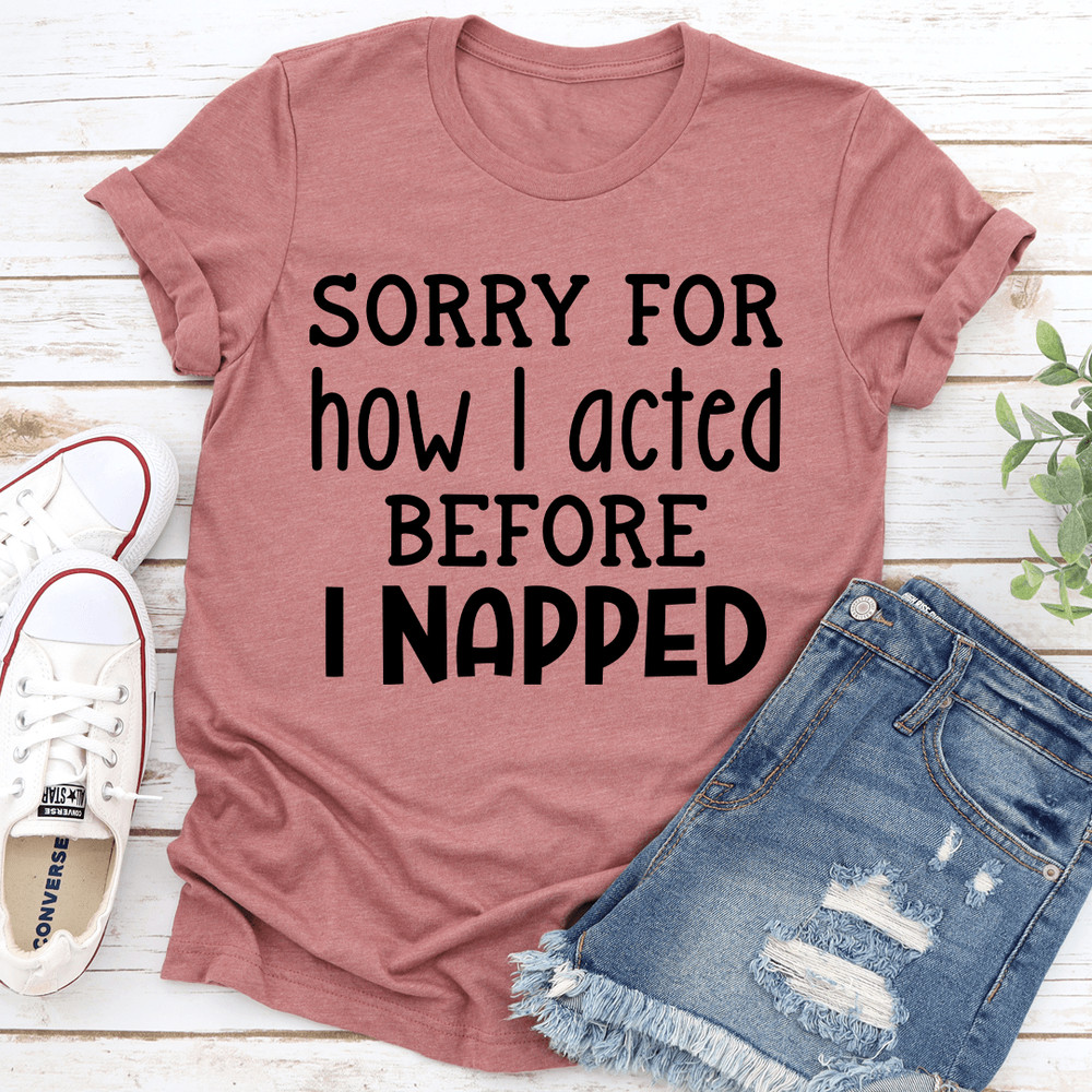 Sorry For How I Acted Before I Napped Tee 0