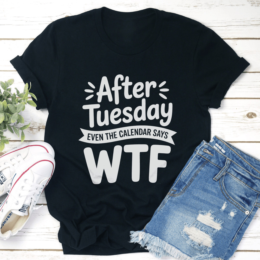 After Tuesday Even The Calendar Says Wtf Tee 0