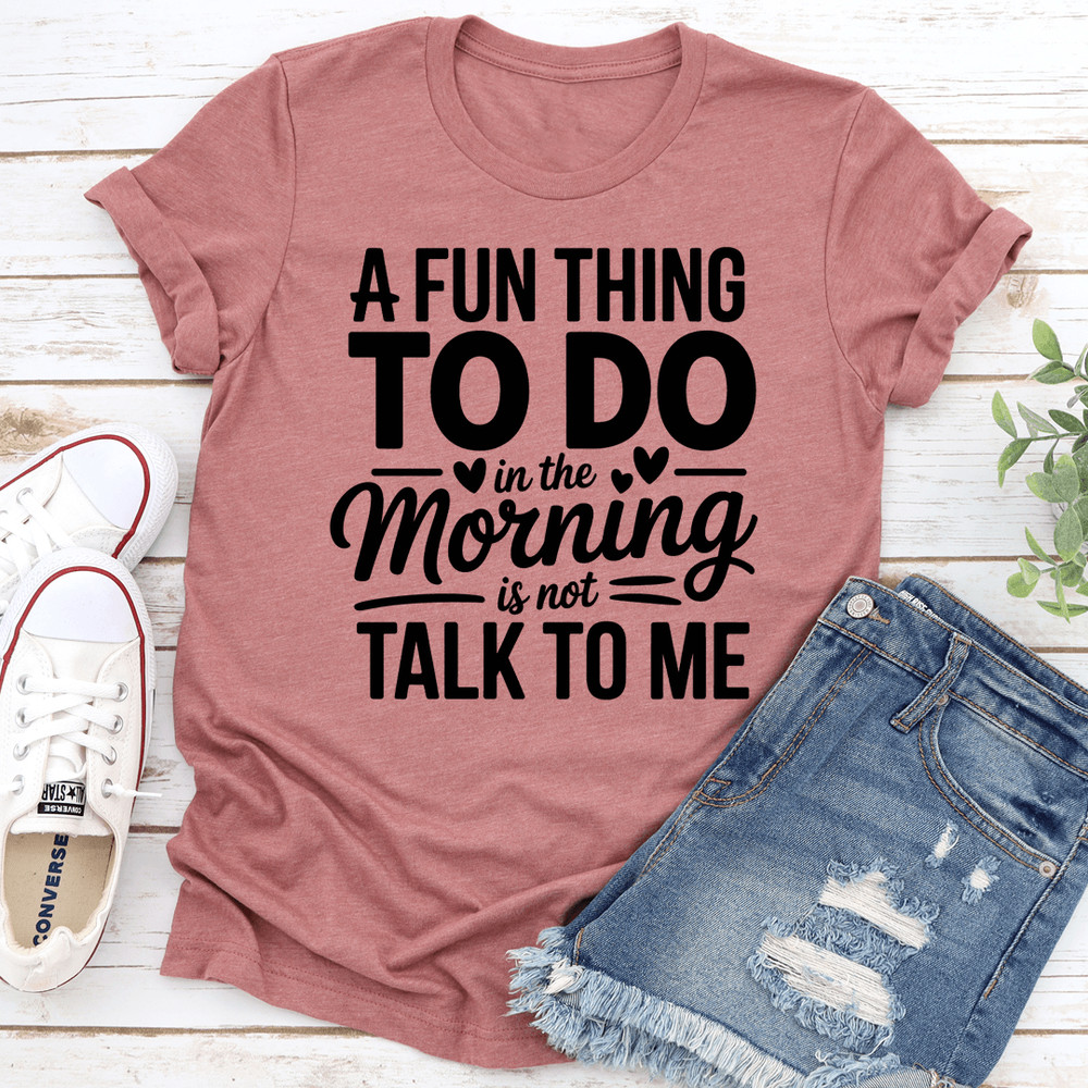 A Fun Thing To Do In The Morning Is Not Talk To Me Tee 0