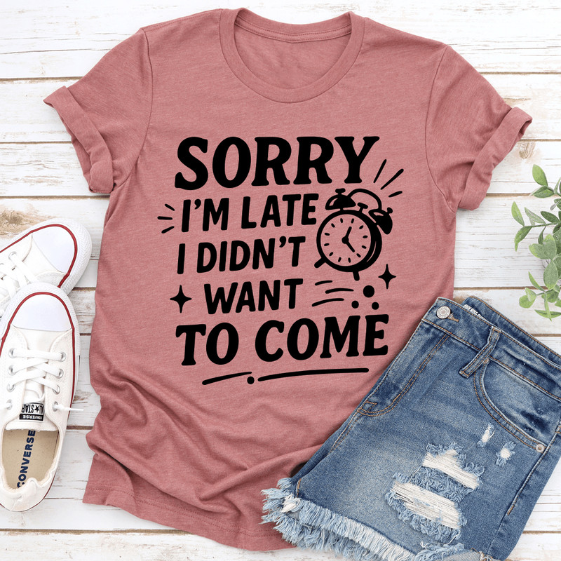 Sorry Im Late I Didnt Want To Come Tee 0