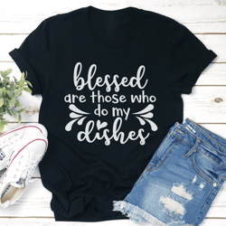 blessed are those who do my dishes tee