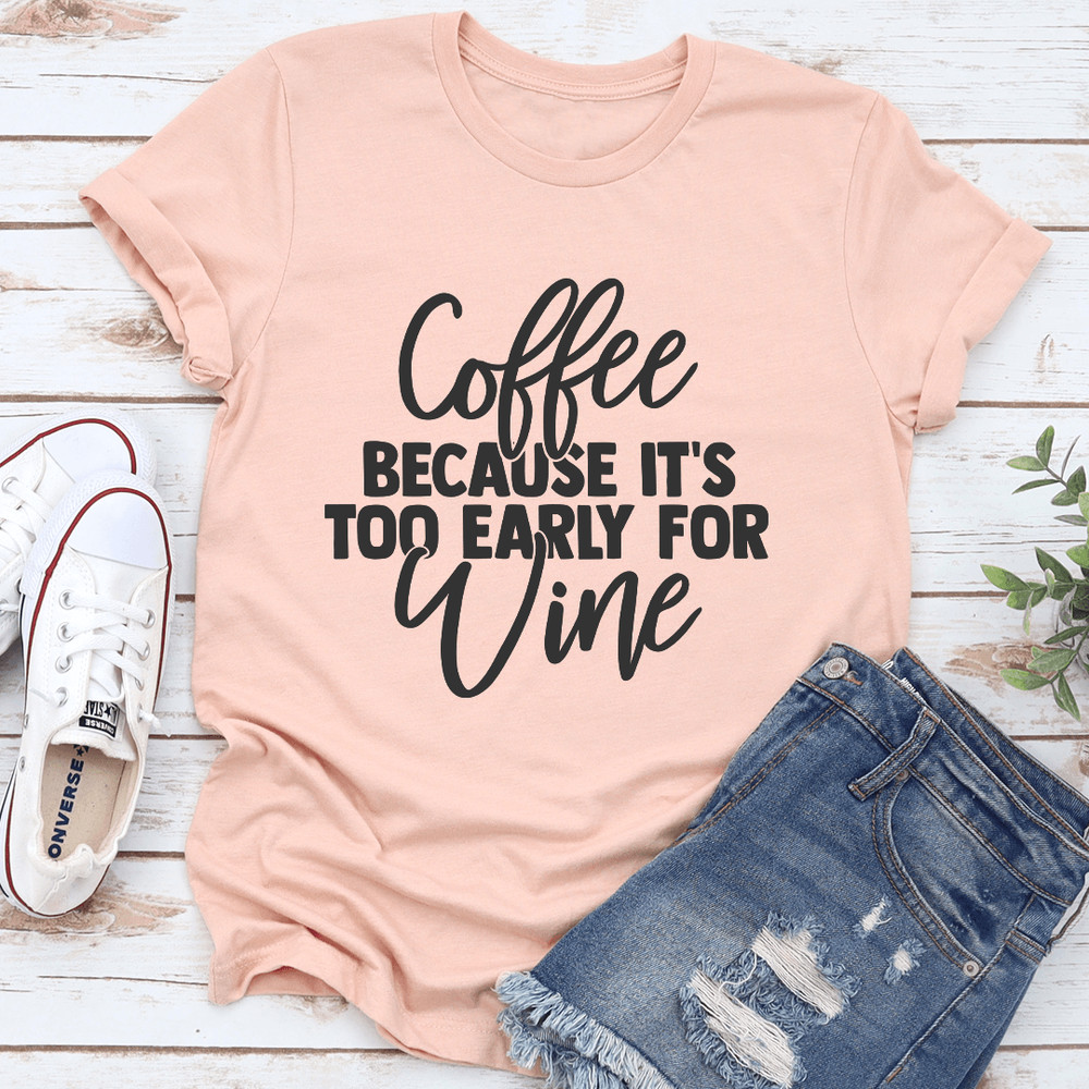 Coffee Because Its Too Early For Wine Tee 0
