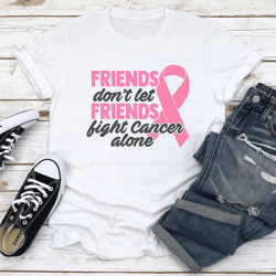 friends don't let friends fight cancer alone tee