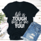 Life Is Tough But So Are You Tee 1