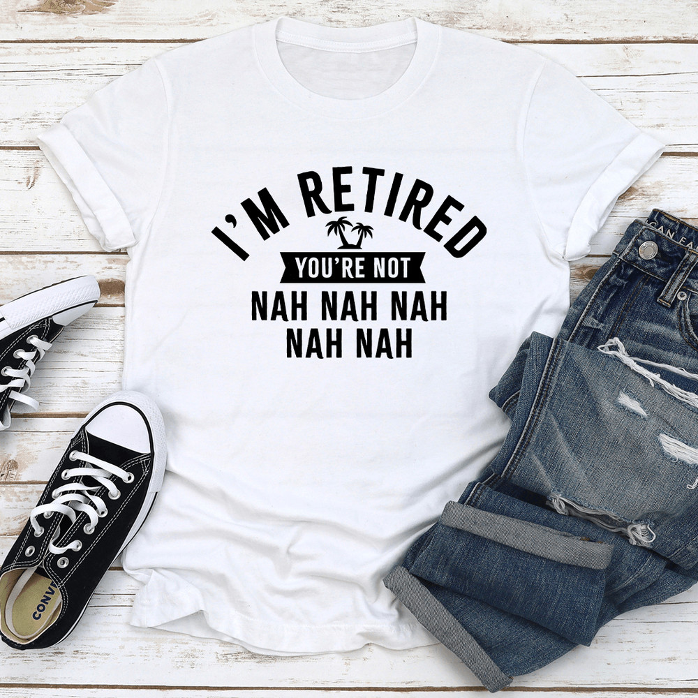 Im Retired Youre Not Nah Nah Nah Tee 2