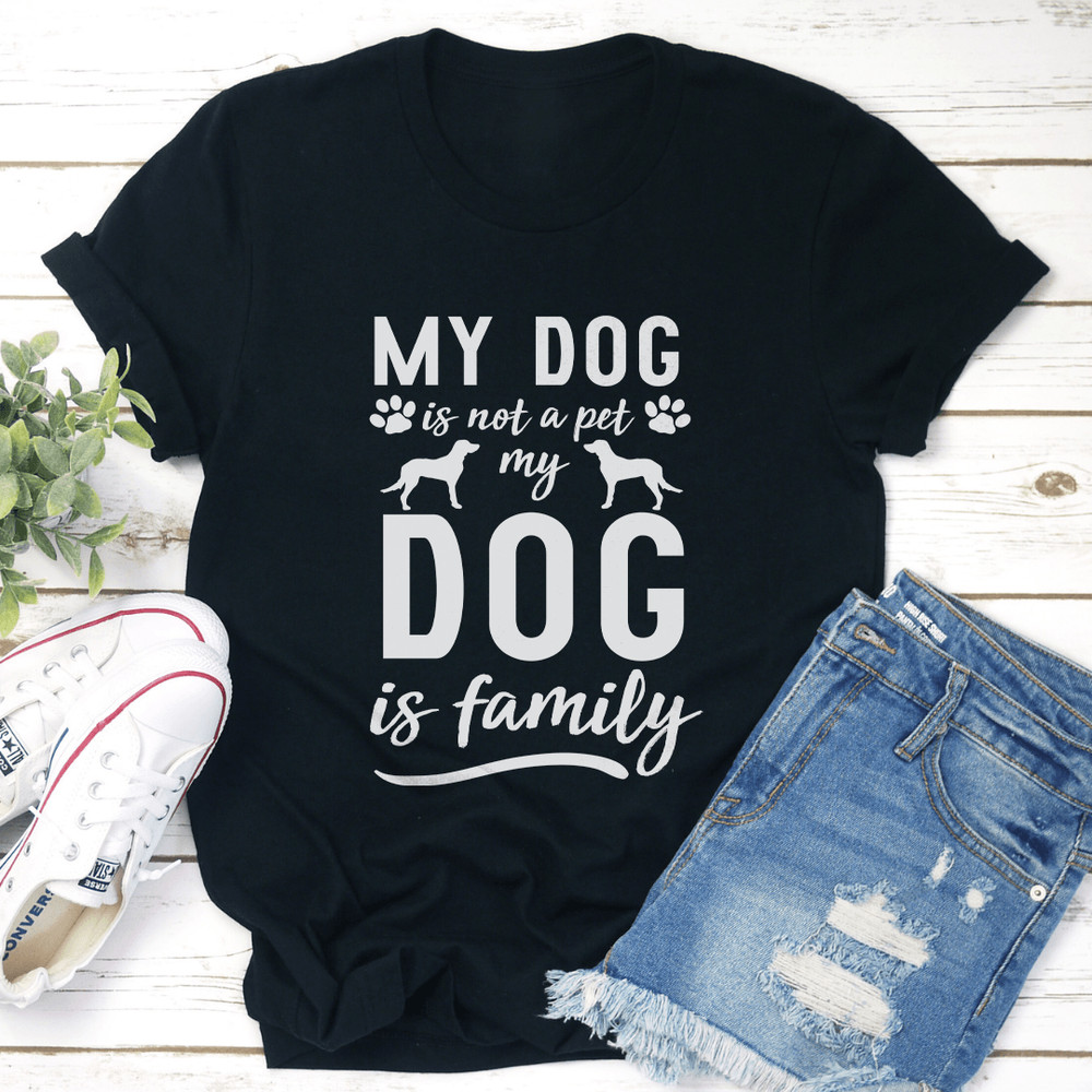 My Dog Is Not A Pet My Dog Is Family Tee 1