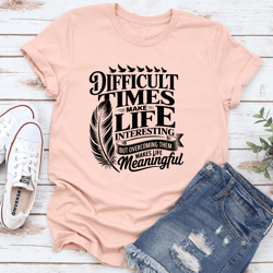 difficult times make life interesting tee