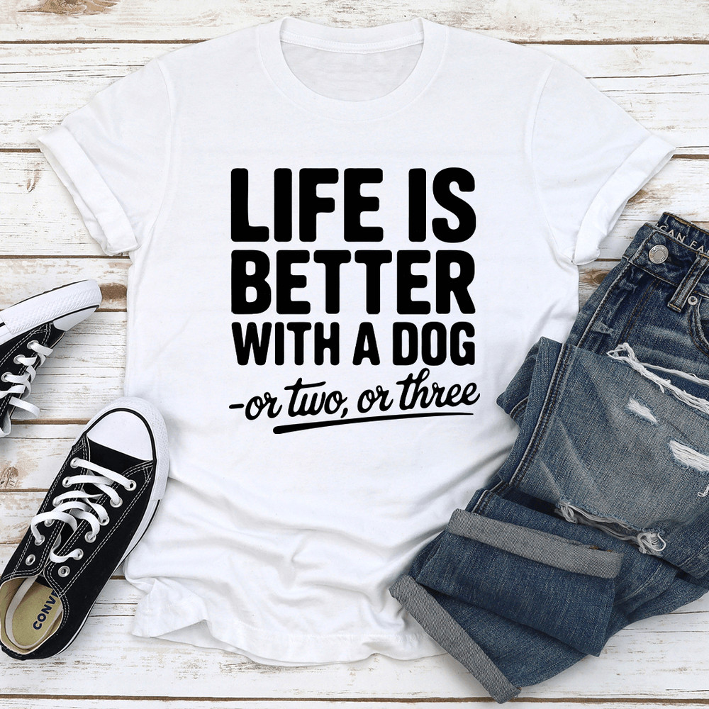 Life Is Better With A Dog Or Two Or Three Tee 0