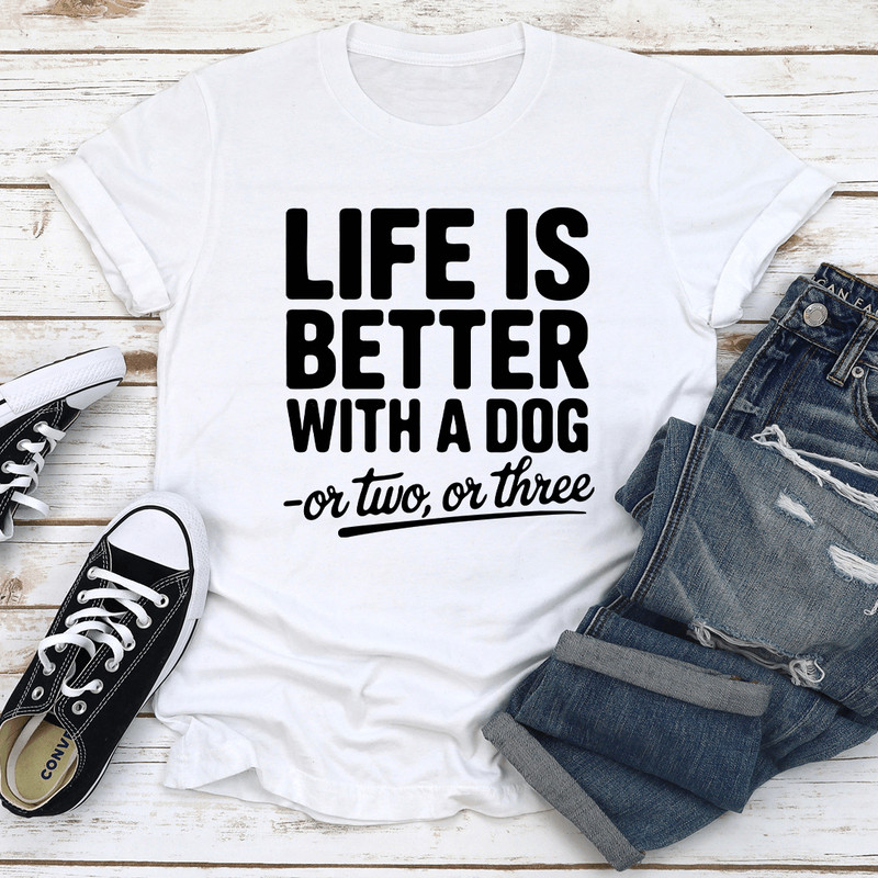 Life Is Better With A Dog Or Two Or Three Tee 0