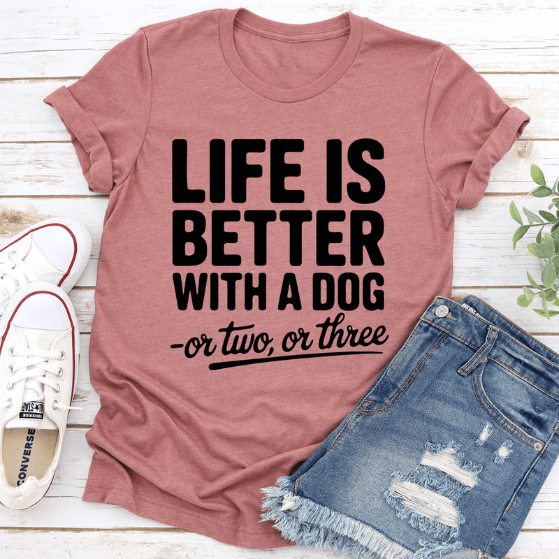 Life Is Better With A Dog Or Two Or Three Tee 3