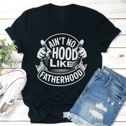 ain't no hood like fatherhood tee