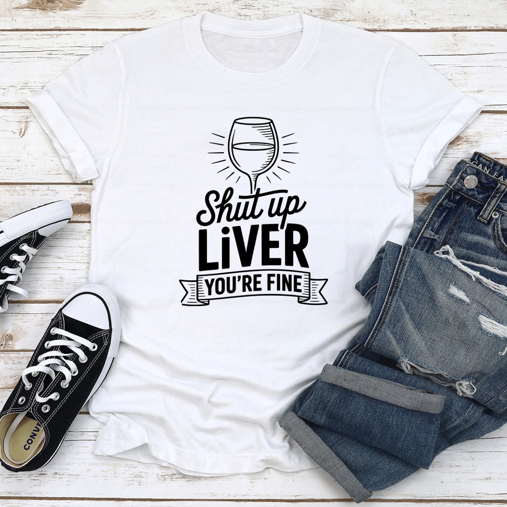 Shut Up Liver Youre Fine Tee 0