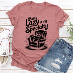 being lazy is my specialty tee