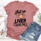 Shut Up Liver Youre Fine Tee 1