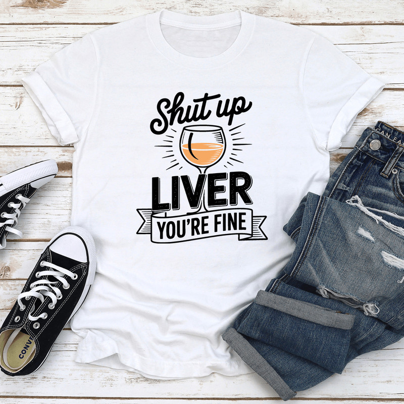 Shut Up Liver Youre Fine Tee 2