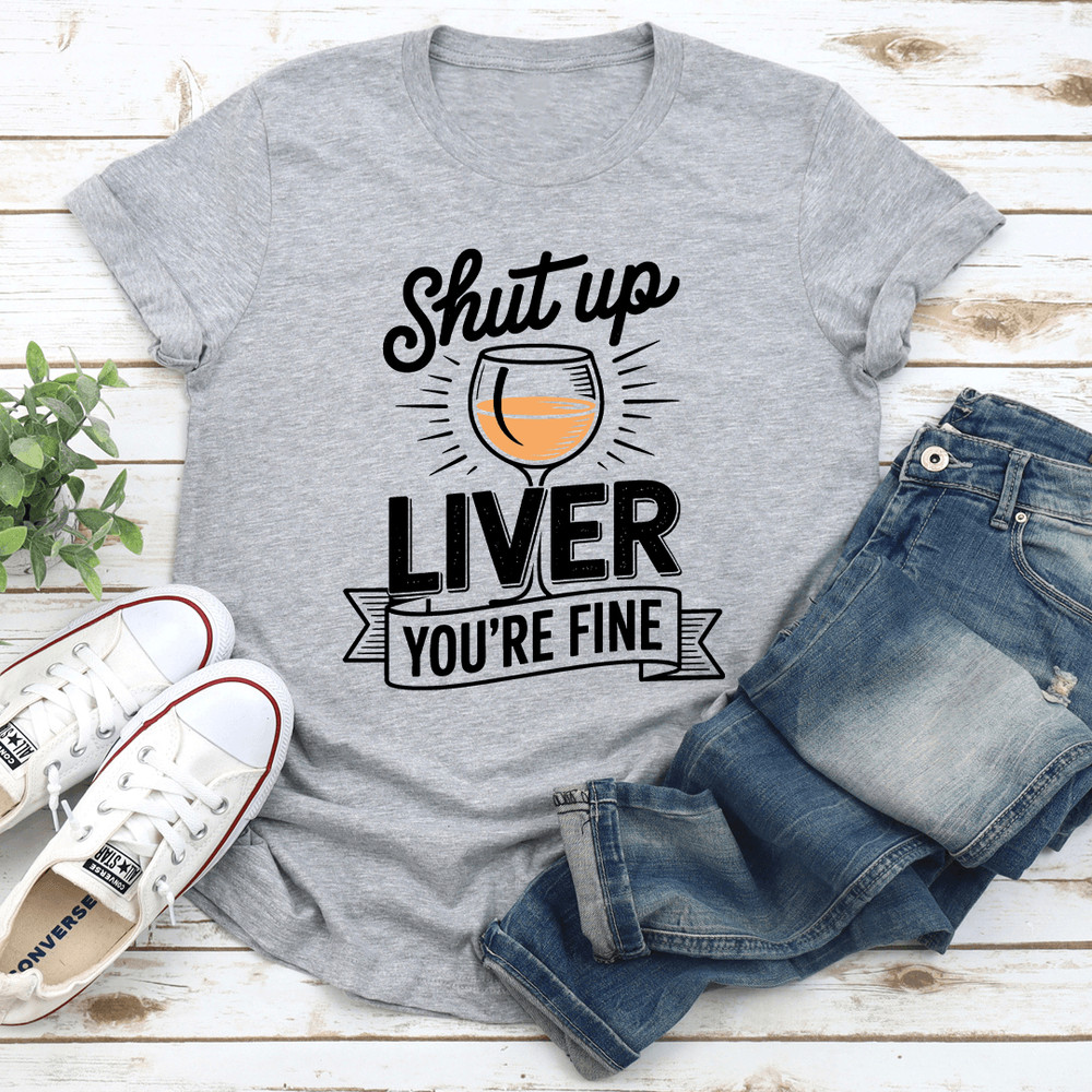 Shut Up Liver Youre Fine Tee 3