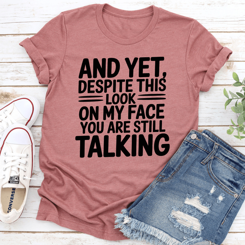 And Yet Despite This Look On My Face Tee 1