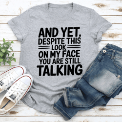 and yet despite this look on my face tee