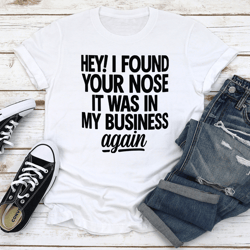 hey i found your nose it was in tee
