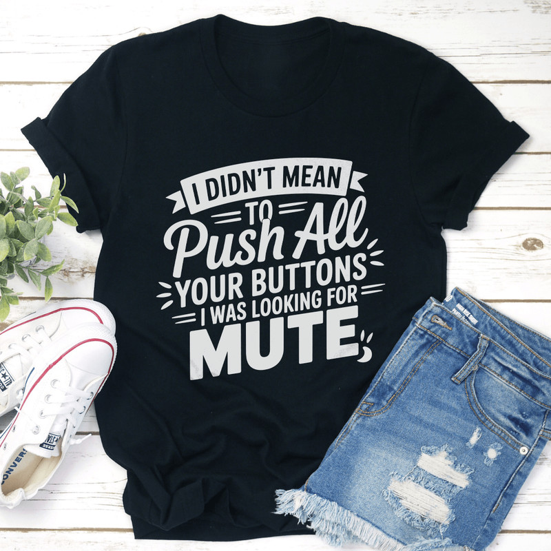 I Didnt Mean To Push All Your Buttons Tee 1