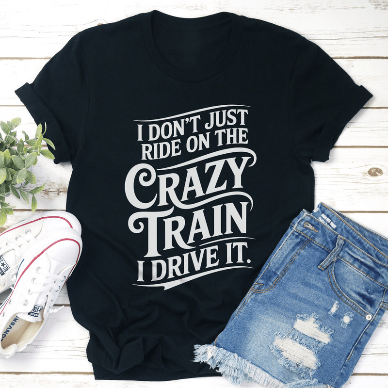 I Dont Just Ride On The Crazy Train Tee 1