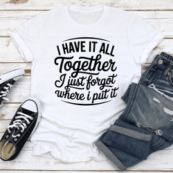 i have it all together i just forgot where tee