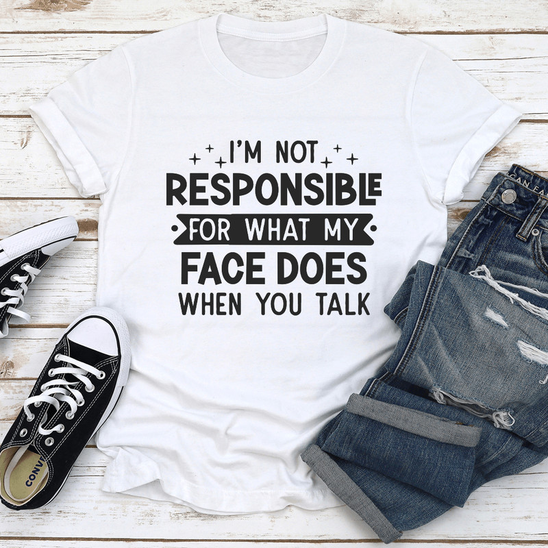 Im Not Responsible For What My Face Does When You Talk Tee 0