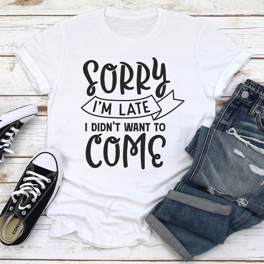 Sorry Im Late I Didnt Want To Come Tee 2