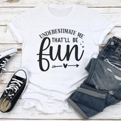 underestimate me that'll be fun tee