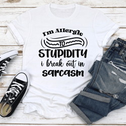i'm allergic to stupidity i break out in sarcasm tee