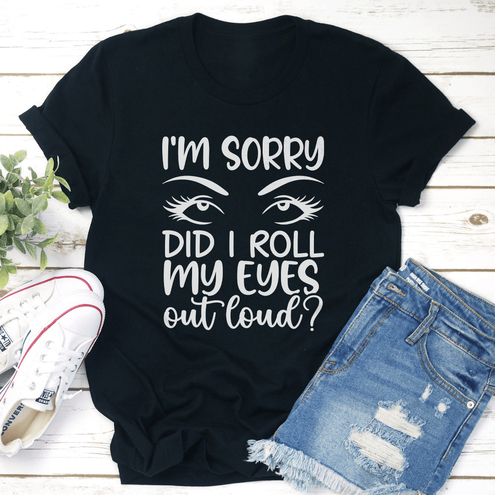 Im Sorry Did I Roll My Eyes Tee 1