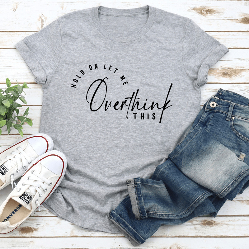 Hold On Let Me Overthink This Tee 0