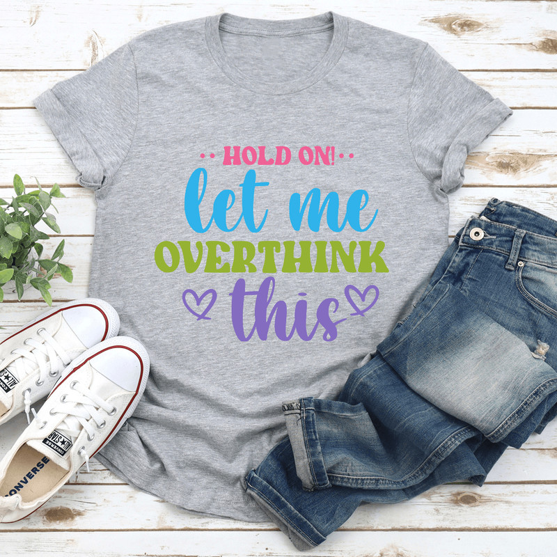 Hold On Let Me Overthink This Tee 3