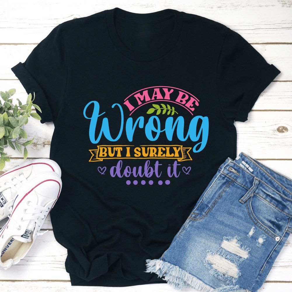 I May Be Wrong But I Surely Doubt It Tee 0